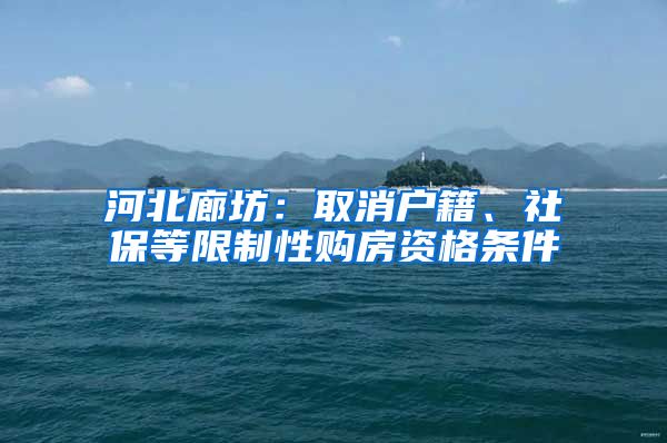 河北廊坊：取消户籍、社保等限制性购房资格条件