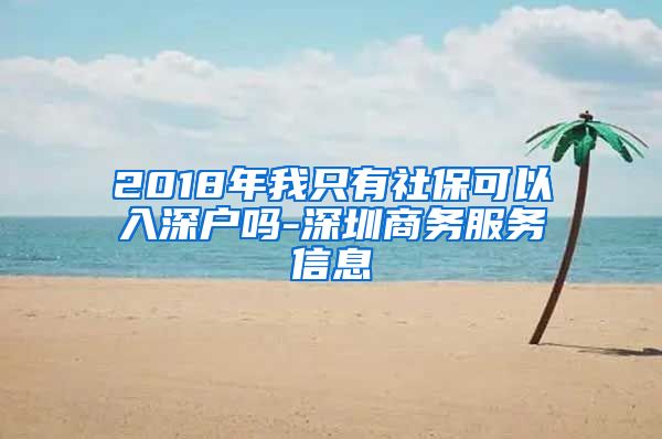 2018年我只有社保可以入深户吗-深圳商务服务信息