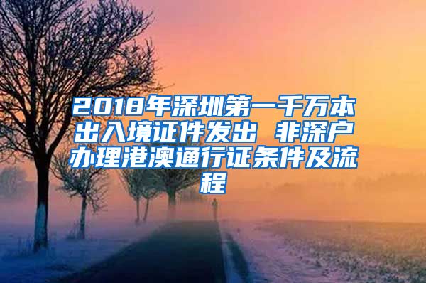 2018年深圳第一千万本出入境证件发出 非深户办理港澳通行证条件及流程