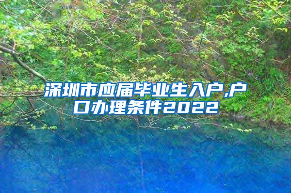 深圳市应届毕业生入户,户口办理条件2022