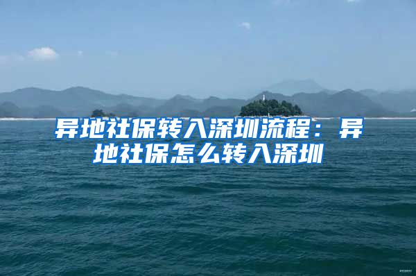 异地社保转入深圳流程：异地社保怎么转入深圳