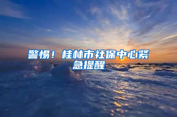 警惕！桂林市社保中心紧急提醒