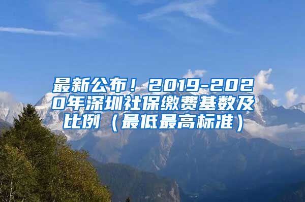 最新公布！2019-2020年深圳社保缴费基数及比例（最低最高标准）