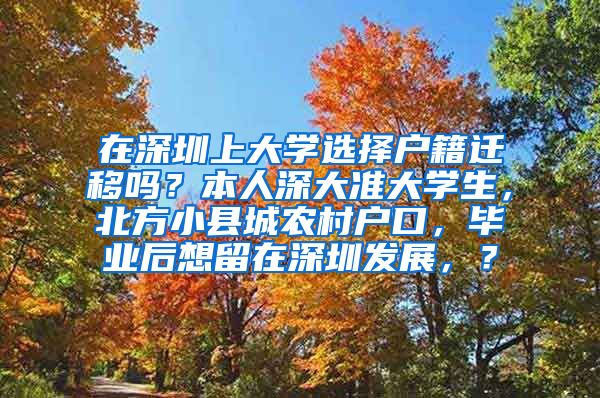 在深圳上大学选择户籍迁移吗？本人深大准大学生，北方小县城农村户口，毕业后想留在深圳发展，？