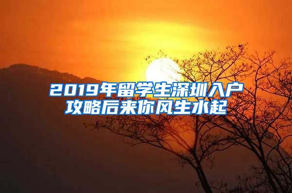 2019年留学生深圳入户攻略后来你风生水起