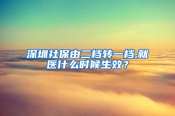 深圳社保由二档转一档,就医什么时候生效？