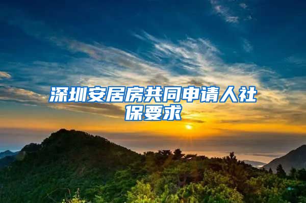 深圳安居房共同申请人社保要求