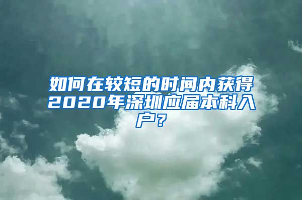 如何在较短的时间内获得2020年深圳应届本科入户？