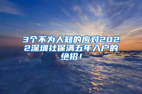 3个不为人知的应对2022深圳社保满五年入户的绝招！