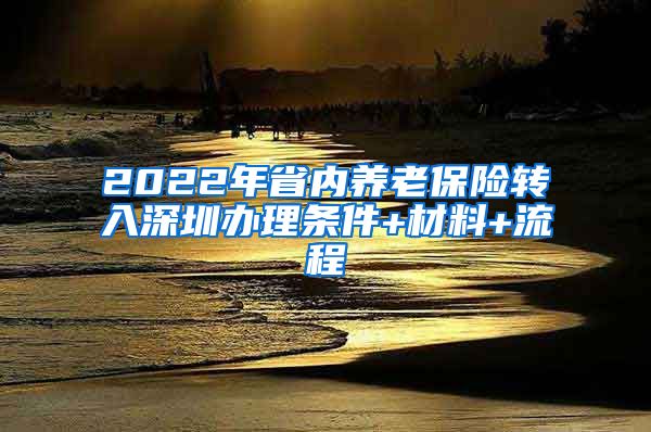 2022年省内养老保险转入深圳办理条件+材料+流程