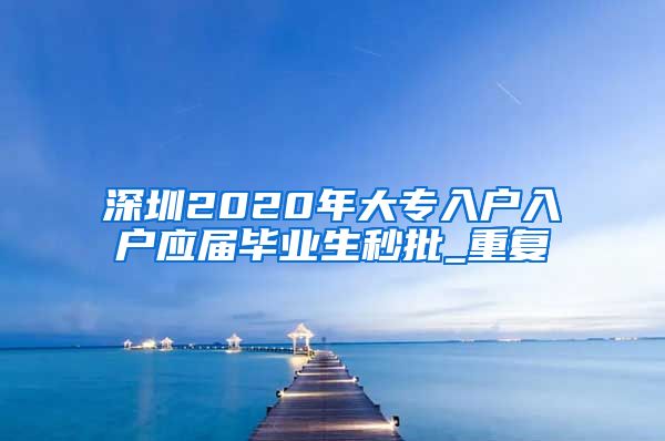 深圳2020年大专入户入户应届毕业生秒批_重复