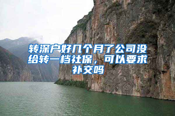 转深户好几个月了公司没给转一档社保，可以要求补交吗