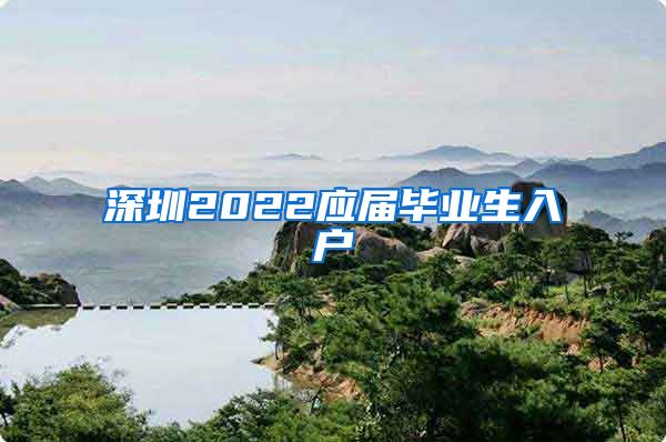 深圳2022应届毕业生入户