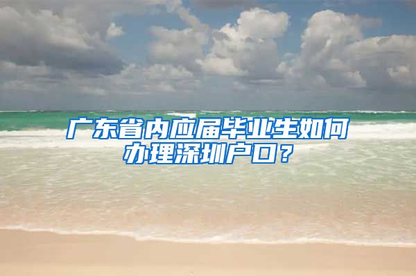 广东省内应届毕业生如何办理深圳户口？