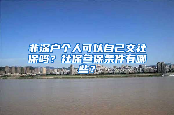 非深户个人可以自己交社保吗？社保参保条件有哪些？