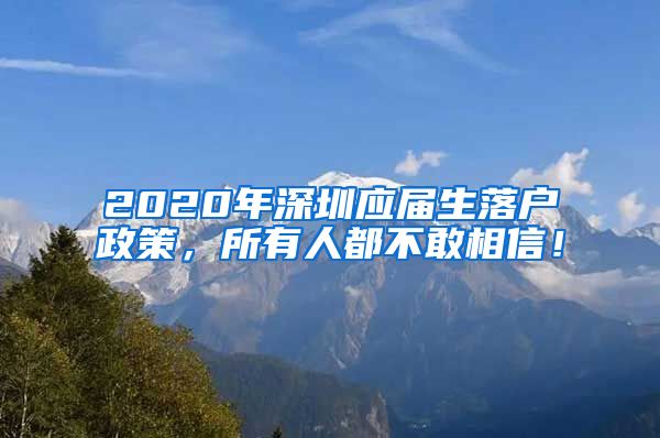 2020年深圳应届生落户政策，所有人都不敢相信！