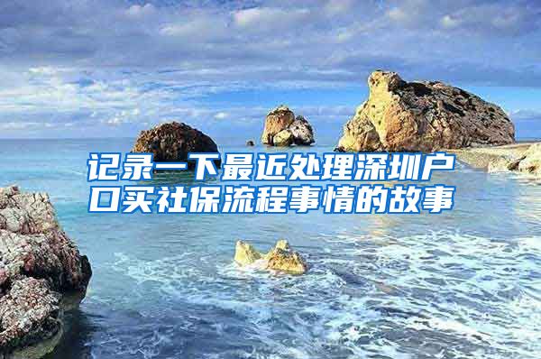 记录一下最近处理深圳户口买社保流程事情的故事