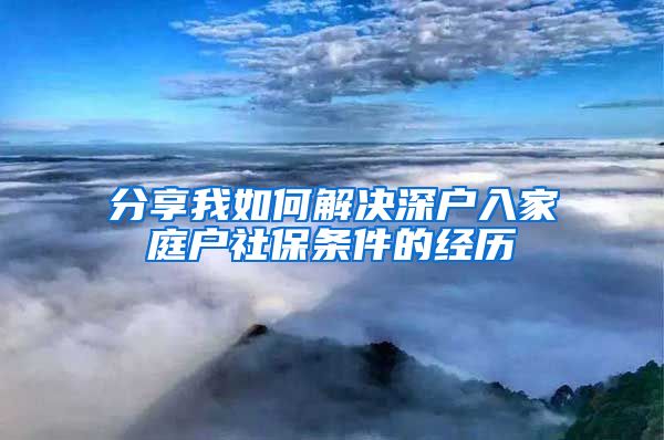 分享我如何解决深户入家庭户社保条件的经历