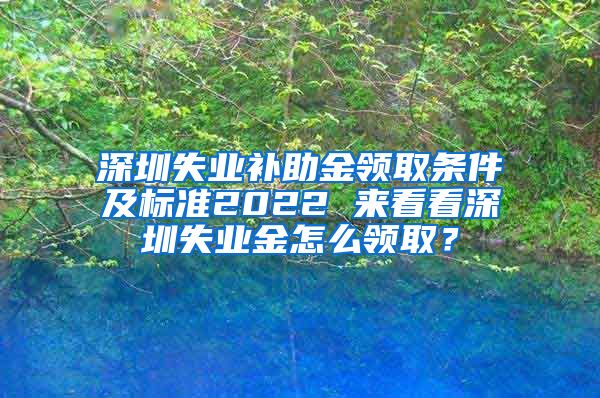 深圳失业补助金领取条件及标准2022 来看看深圳失业金怎么领取？