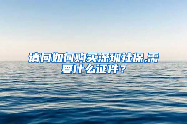 请问如何购买深圳社保,需要什么证件？