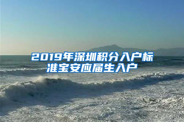 2019年深圳积分入户标准宝安应届生入户