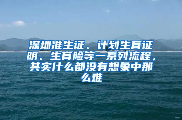 深圳准生证、计划生育证明、生育险等一系列流程，其实什么都没有想象中那么难