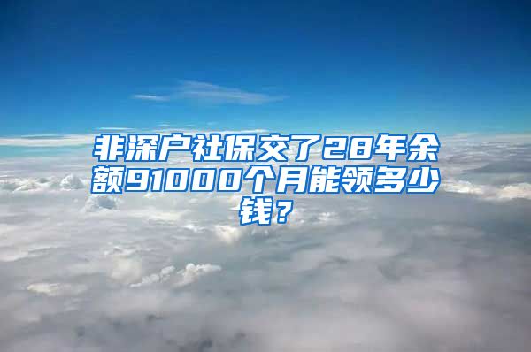 非深户社保交了28年余额91000个月能领多少钱？