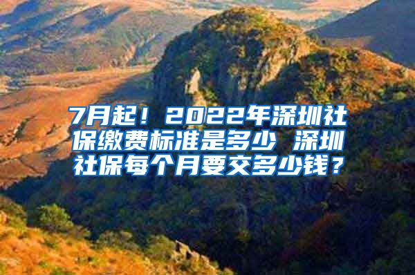 7月起！2022年深圳社保缴费标准是多少 深圳社保每个月要交多少钱？