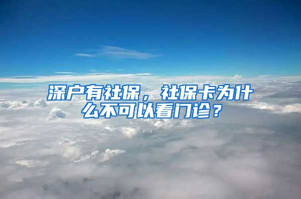 深户有社保，社保卡为什么不可以看门诊？