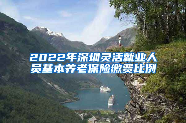 2022年深圳灵活就业人员基本养老保险缴费比例