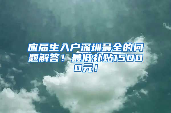 应届生入户深圳最全的问题解答！最低补贴15000元！