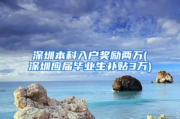 深圳本科入户奖励两万(深圳应届毕业生补贴3万)