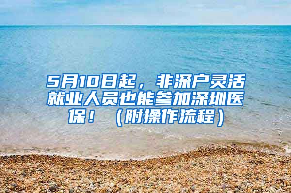 5月10日起，非深户灵活就业人员也能参加深圳医保！（附操作流程）