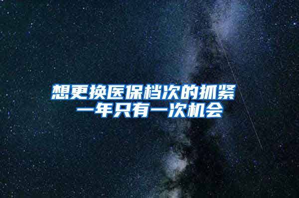 想更换医保档次的抓紧 一年只有一次机会