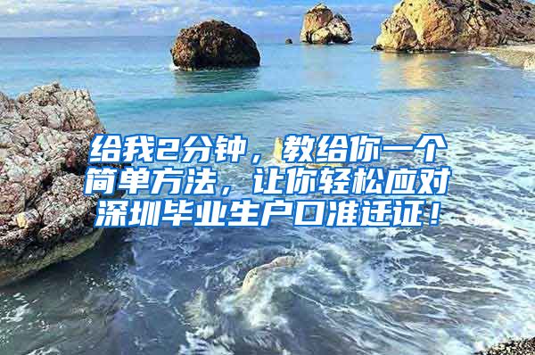 给我2分钟，教给你一个简单方法，让你轻松应对深圳毕业生户口准迁证！