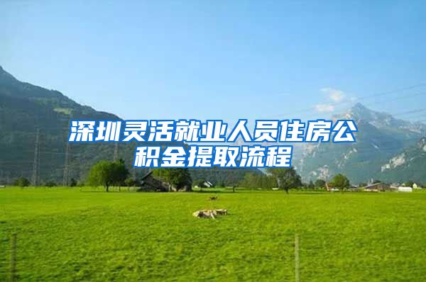 深圳灵活就业人员住房公积金提取流程