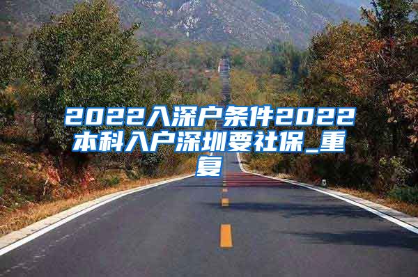 2022入深户条件2022本科入户深圳要社保_重复