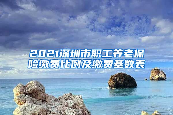 2021深圳市职工养老保险缴费比例及缴费基数表