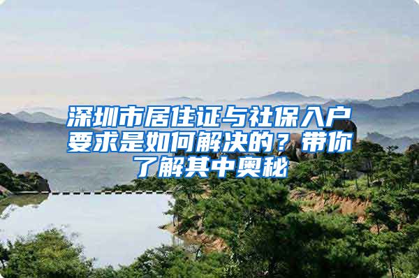 深圳市居住证与社保入户要求是如何解决的？带你了解其中奥秘