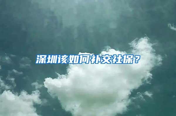 深圳该如何补交社保？