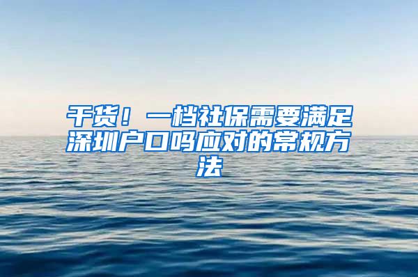 干货！一档社保需要满足深圳户口吗应对的常规方法