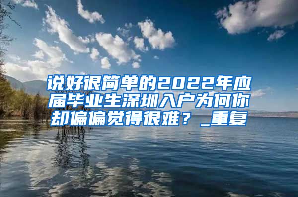 说好很简单的2022年应届毕业生深圳入户为何你却偏偏觉得很难？_重复