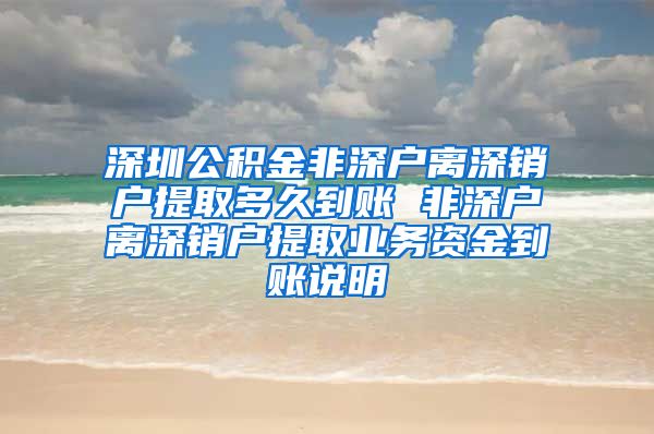 深圳公积金非深户离深销户提取多久到账 非深户离深销户提取业务资金到账说明