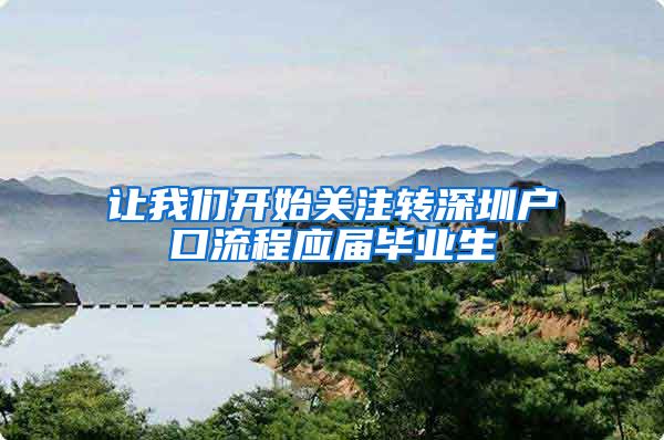 让我们开始关注转深圳户口流程应届毕业生