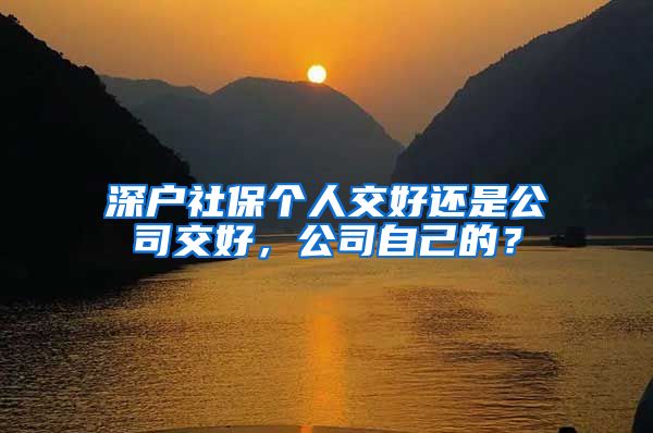 深户社保个人交好还是公司交好，公司自己的？