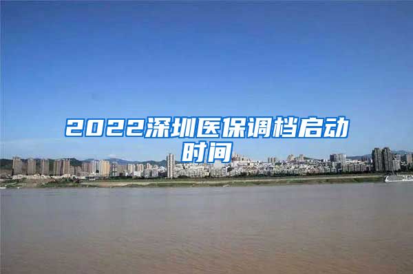 2022深圳医保调档启动时间