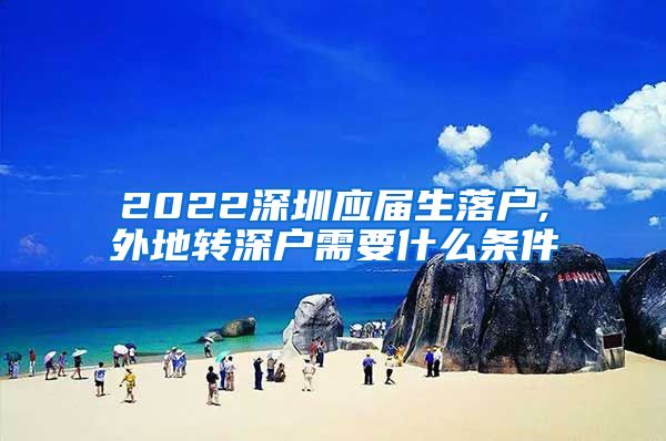 2022深圳应届生落户,外地转深户需要什么条件
