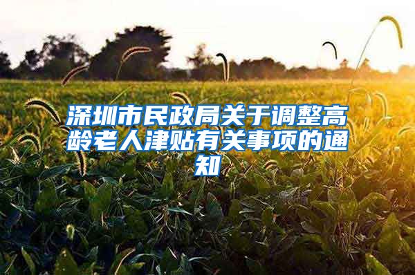 深圳市民政局关于调整高龄老人津贴有关事项的通知