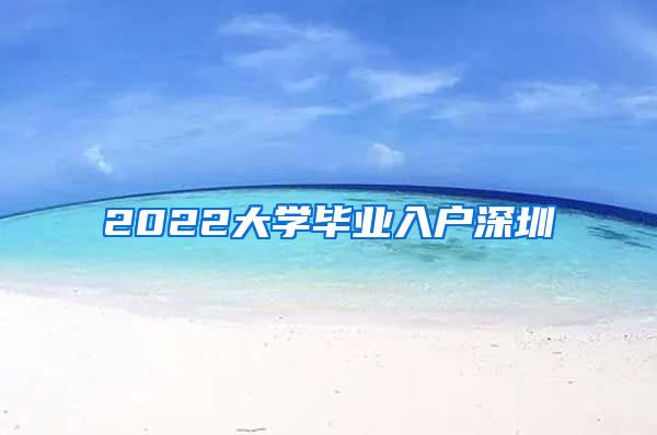 2022大学毕业入户深圳