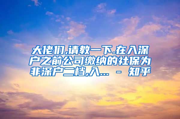 大佬们,请教一下.在入深户之前公司缴纳的社保为非深户二档,入... - 知乎